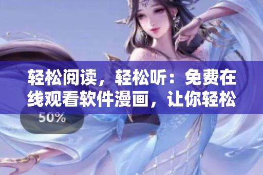 輕松閱讀，輕松聽(tīng)：免費(fèi)在線觀看軟件漫畫(huà)，讓你輕松了解軟件世界