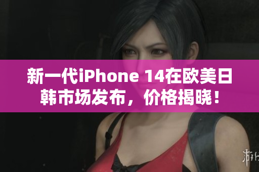 新一代iPhone 14在歐美日韓市場發(fā)布，價格揭曉！