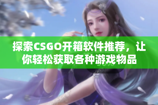 探索CSGO開箱軟件推薦，讓你輕松獲取各種游戲物品