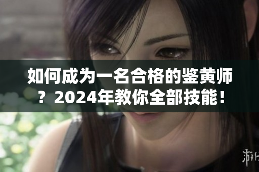 如何成為一名合格的鑒黃師？2024年教你全部技能！