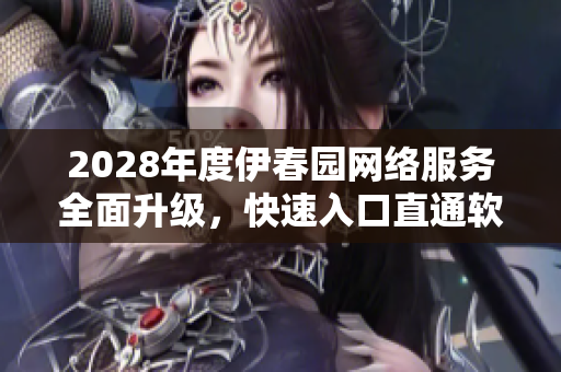 2028年度伊春園網(wǎng)絡(luò)服務(wù)全面升級(jí)，快速入口直通軟件世界
