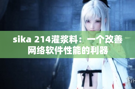 sika 214灌漿料：一個改善網(wǎng)絡軟件性能的利器