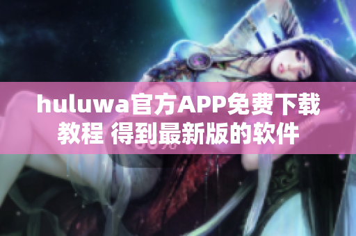 huluwa官方APP免費(fèi)下載教程 得到最新版的軟件