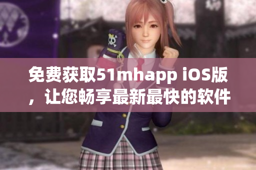 免費獲取51mhapp iOS版，讓您暢享最新最快的軟件下載體驗