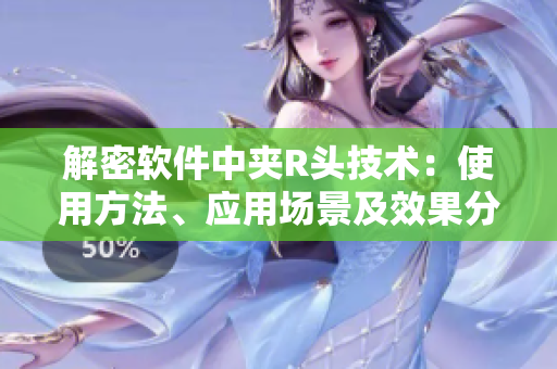 解密軟件中夾R頭技術(shù)：使用方法、應(yīng)用場(chǎng)景及效果分析