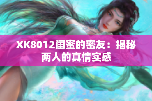 XK8012閨蜜的密友：揭秘兩人的真情實(shí)感