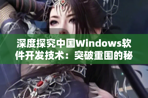 深度探究中國Windows軟件開發(fā)技術(shù)：突破重圍的秘密