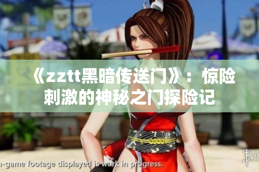 《zztt黑暗傳送門》：驚險刺激的神秘之門探險記