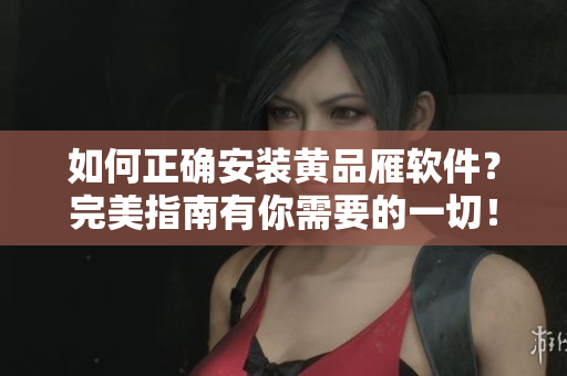 如何正確安裝黃品雁軟件？完美指南有你需要的一切！