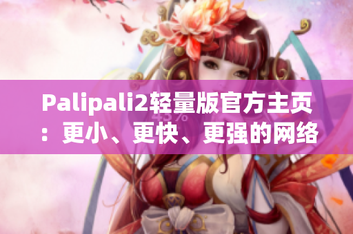Palipali2輕量版官方主頁：更小、更快、更強(qiáng)的網(wǎng)絡(luò)軟件