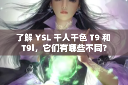 了解 YSL 千人千色 T9 和 T9i，它們有哪些不同？