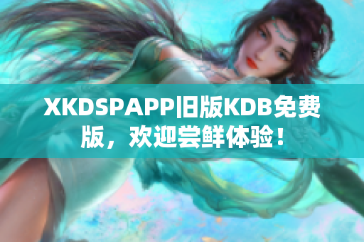 XKDSPAPP舊版KDB免費(fèi)版，歡迎嘗鮮體驗(yàn)！