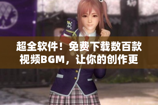 超全軟件！免費(fèi)下載數(shù)百款視頻BGM，讓你的創(chuàng)作更具個(gè)性！