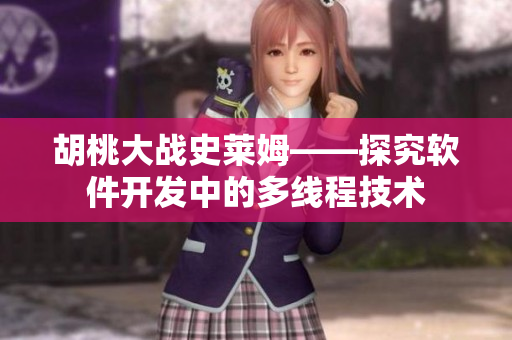 胡桃大戰(zhàn)史萊姆——探究軟件開(kāi)發(fā)中的多線程技術(shù)