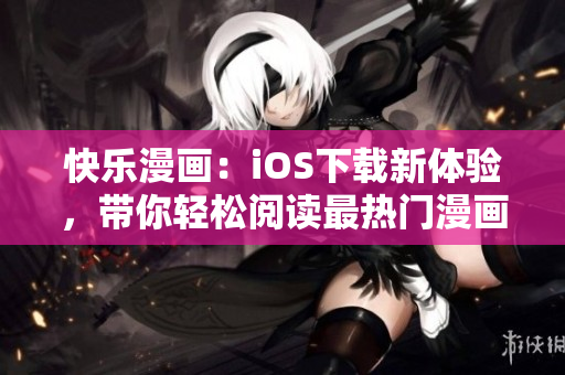 快樂漫畫：iOS下載新體驗(yàn)，帶你輕松閱讀最熱門漫畫