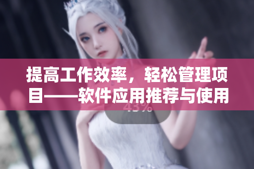 提高工作效率，輕松管理項目——軟件應用推薦與使用技巧