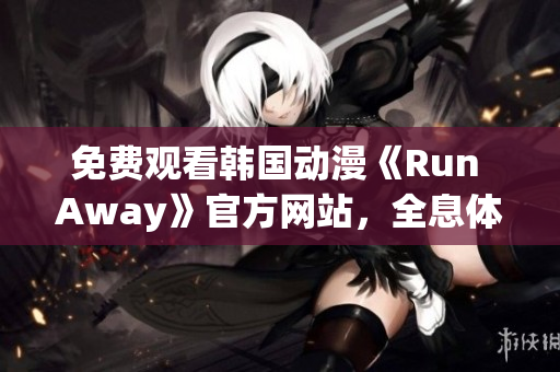 免費(fèi)觀看韓國動(dòng)漫《Run Away》官方網(wǎng)站，全息體驗(yàn)驚險(xiǎn)冒險(xiǎn)世界！
