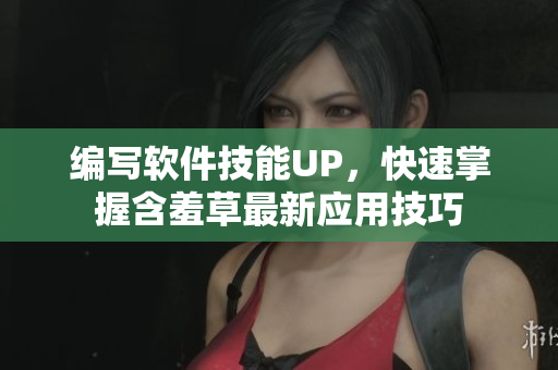 編寫(xiě)軟件技能UP，快速掌握含羞草最新應(yīng)用技巧