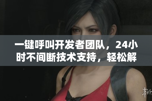 一鍵呼叫開發(fā)者團隊，24小時不間斷技術支持，輕松解決軟件問題