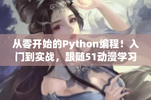 從零開始的Python編程！入門到實戰(zhàn)，跟隨51動漫學習編程技能！