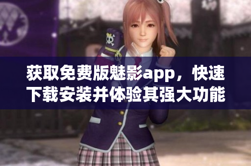 獲取免費(fèi)版魅影app，快速下載安裝并體驗(yàn)其強(qiáng)大功能