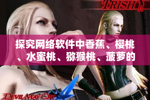 探究網(wǎng)絡(luò)軟件中香蕉、櫻桃、水蜜桃、獼猴桃、菠蘿的使用與優(yōu)化方法