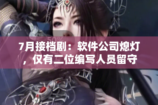 7月接檔?。很浖鞠?，僅有二位編寫人員留守