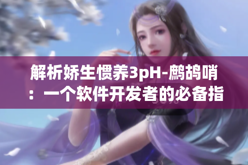 解析嬌生慣養(yǎng)3pH-鷓鴣哨：一個(gè)軟件開發(fā)者的必備指南