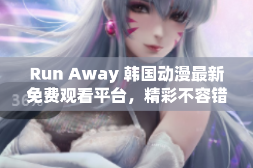 Run Away 韓國動漫最新免費觀看平臺，精彩不容錯過！