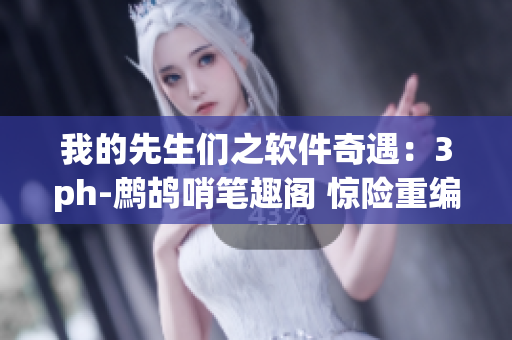 我的先生們之軟件奇遇：3ph-鷓鴣哨筆趣閣 驚險(xiǎn)重編