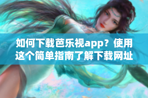 如何下載芭樂(lè)視app？使用這個(gè)簡(jiǎn)單指南了解下載網(wǎng)址和安裝步驟