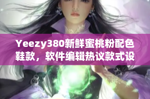 Yeezy380新鮮蜜桃粉配色鞋款，軟件編輯熱議款式設計