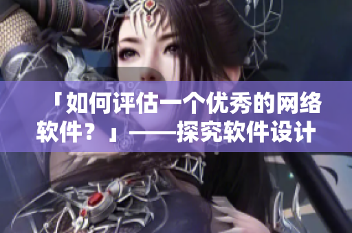 「如何評估一個優(yōu)秀的網(wǎng)絡(luò)軟件？」——探究軟件設(shè)計與開發(fā)的關(guān)鍵因素