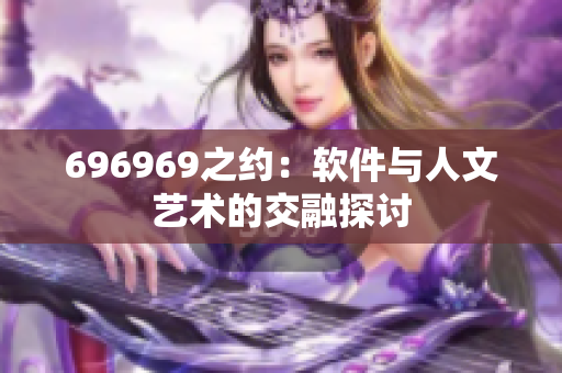 696969之約：軟件與人文藝術(shù)的交融探討
