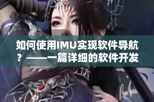如何使用IMU實現(xiàn)軟件導(dǎo)航？——一篇詳細的軟件開發(fā)指南。