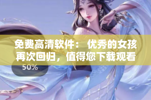 免費(fèi)高清軟件： 優(yōu)秀的女孩再次回歸，值得您下載觀看