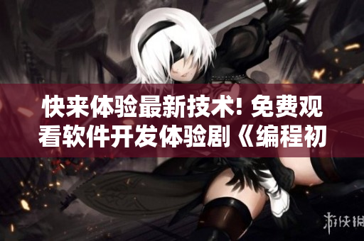 快來體驗(yàn)最新技術(shù)! 免費(fèi)觀看軟件開發(fā)體驗(yàn)劇《編程初戀》