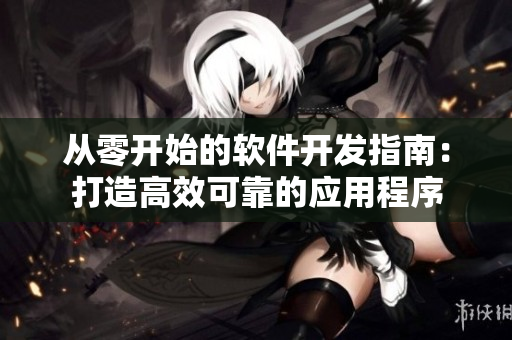 從零開始的軟件開發(fā)指南：打造高效可靠的應(yīng)用程序