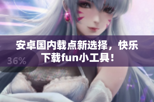 安卓國內(nèi)載點(diǎn)新選擇，快樂下載fun小工具！