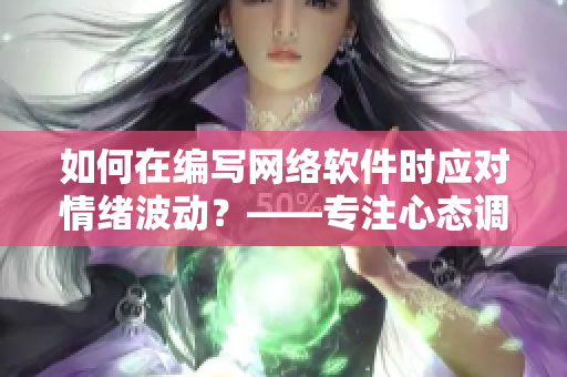 如何在編寫網(wǎng)絡(luò)軟件時(shí)應(yīng)對(duì)情緒波動(dòng)？——專注心態(tài)調(diào)整，提高工作效率與生產(chǎn)力！