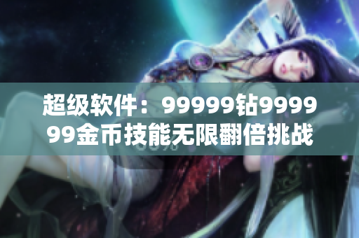 超級(jí)軟件：99999鉆999999金幣技能無(wú)限翻倍挑戰(zhàn)