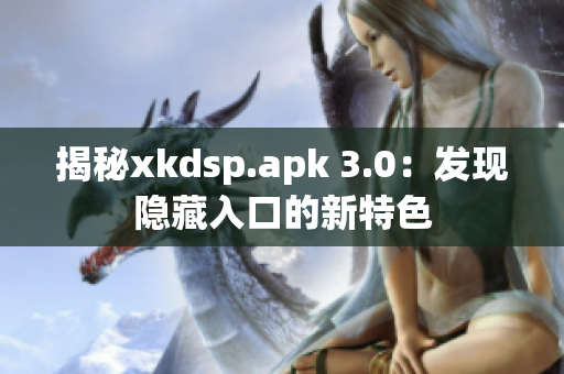 揭秘xkdsp.apk 3.0：發(fā)現(xiàn)隱藏入口的新特色