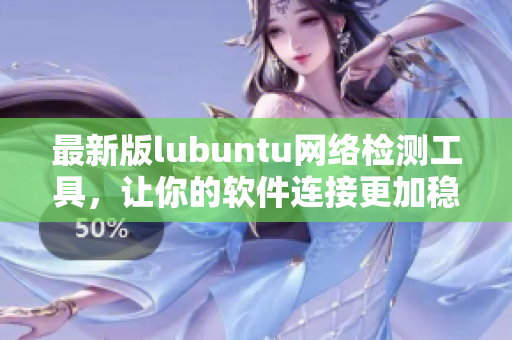 最新版lubuntu網(wǎng)絡檢測工具，讓你的軟件連接更加穩(wěn)定