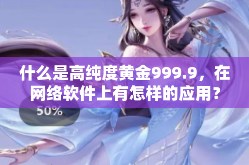 什么是高純度黃金999.9，在網絡軟件上有怎樣的應用？