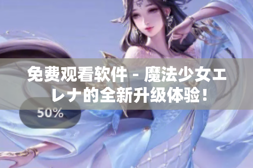 免費觀看軟件 - 魔法少女エレナ的全新升級體驗！