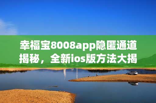 幸福寶8008app隱匿通道揭秘，全新ios版方法大揭秘!