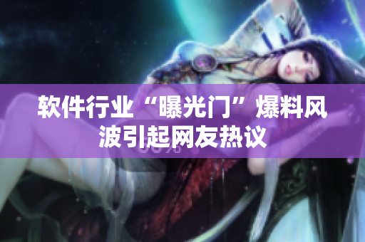 軟件行業(yè)“曝光門”爆料風(fēng)波引起網(wǎng)友熱議