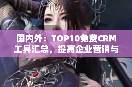 國內(nèi)外：TOP10免費CRM工具匯總，提高企業(yè)營銷與客戶管理效率！