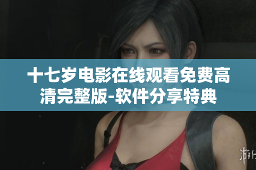 十七歲電影在線觀看免費(fèi)高清完整版-軟件分享特典