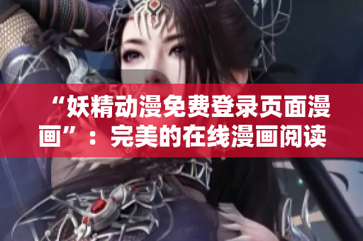 “妖精動漫免費登錄頁面漫畫”：完美的在線漫畫閱讀軟件！